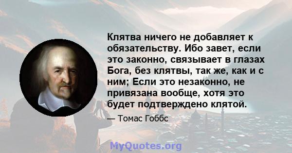 Клятва ничего не добавляет к обязательству. Ибо завет, если это законно, связывает в глазах Бога, без клятвы, так же, как и с ним; Если это незаконно, не привязана вообще, хотя это будет подтверждено клятой.