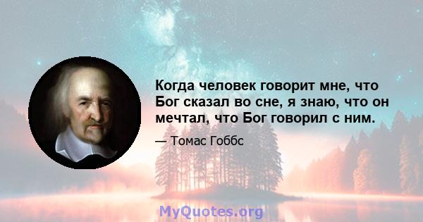 Когда человек говорит мне, что Бог сказал во сне, я знаю, что он мечтал, что Бог говорил с ним.