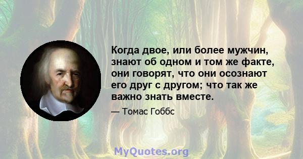 Когда двое, или более мужчин, знают об одном и том же факте, они говорят, что они осознают его друг с другом; что так же важно знать вместе.