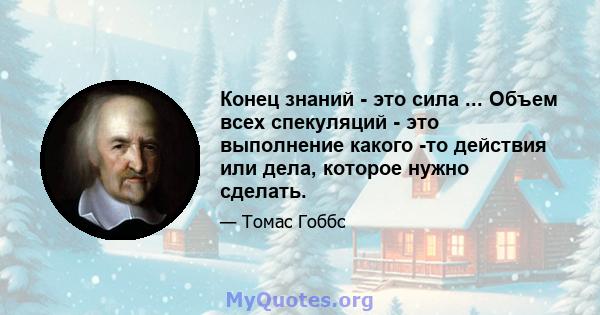 Конец знаний - это сила ... Объем всех спекуляций - это выполнение какого -то действия или дела, которое нужно сделать.