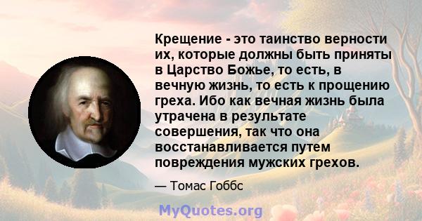 Крещение - это таинство верности их, которые должны быть приняты в Царство Божье, то есть, в вечную жизнь, то есть к прощению греха. Ибо как вечная жизнь была утрачена в результате совершения, так что она