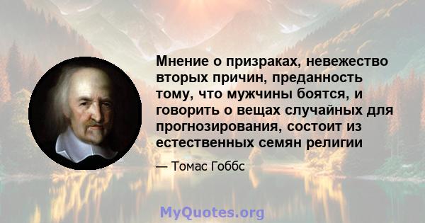 Мнение о призраках, невежество вторых причин, преданность тому, что мужчины боятся, и говорить о вещах случайных для прогнозирования, состоит из естественных семян религии