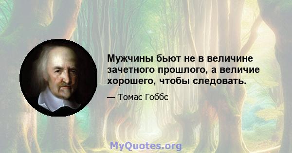 Мужчины бьют не в величине зачетного прошлого, а величие хорошего, чтобы следовать.