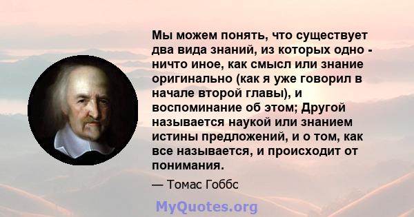 Мы можем понять, что существует два вида знаний, из которых одно - ничто иное, как смысл или знание оригинально (как я уже говорил в начале второй главы), и воспоминание об этом; Другой называется наукой или знанием