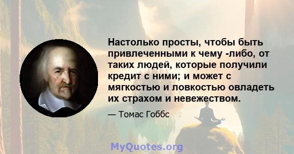 Настолько просты, чтобы быть привлеченными к чему -либо, от таких людей, которые получили кредит с ними; и может с мягкостью и ловкостью овладеть их страхом и невежеством.