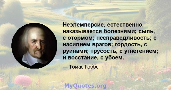 Неэлемперсие, естественно, наказывается болезнями; сыпь, с отормом; несправедливость; с насилием врагов; гордость, с руинами; трусость, с угнетением; и восстание, с убоем.