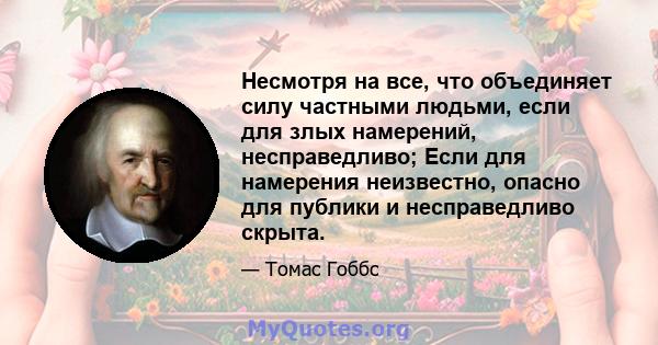 Несмотря на все, что объединяет силу частными людьми, если для злых намерений, несправедливо; Если для намерения неизвестно, опасно для публики и несправедливо скрыта.