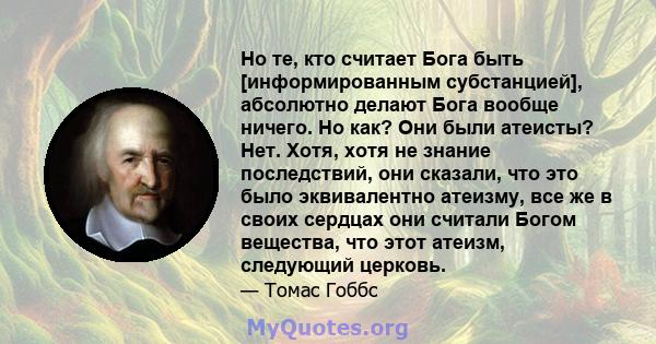 Но те, кто считает Бога быть [информированным субстанцией], абсолютно делают Бога вообще ничего. Но как? Они были атеисты? Нет. Хотя, хотя не знание последствий, они сказали, что это было эквивалентно атеизму, все же в