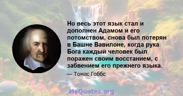 Но весь этот язык стал и дополнен Адамом и его потомством, снова был потерян в Башне Вавилоне, когда рука Бога каждый человек был поражен своим восстанием, с забвением его прежнего языка.