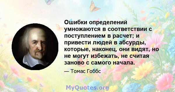 Ошибки определений умножаются в соответствии с поступлением в расчет; и привести людей в абсурды, которые, наконец, они видят, но не могут избежать, не считая заново с самого начала.