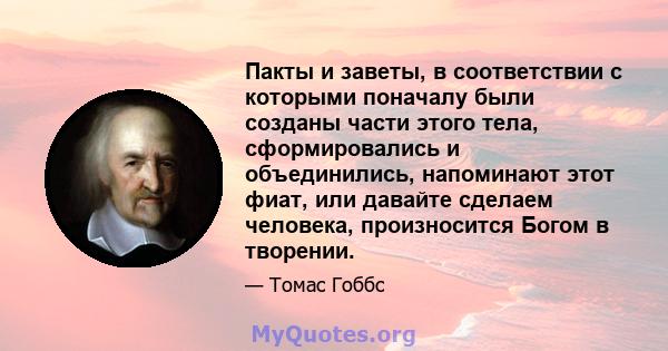 Пакты и заветы, в соответствии с которыми поначалу были созданы части этого тела, сформировались и объединились, напоминают этот фиат, или давайте сделаем человека, произносится Богом в творении.