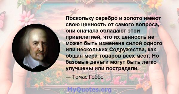 Поскольку серебро и золото имеют свою ценность от самого вопроса, они сначала обладают этой привилегией, что их ценность не может быть изменена силой одного или нескольких Содружества, как общая мера товаров всех мест.