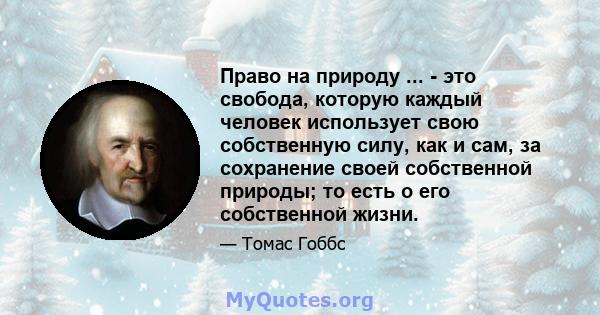 Право на природу ... - это свобода, которую каждый человек использует свою собственную силу, как и сам, за сохранение своей собственной природы; то есть о его собственной жизни.