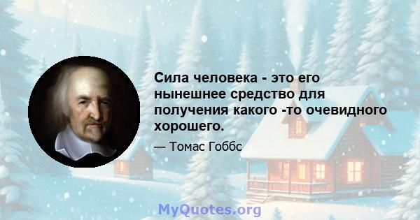 Сила человека - это его нынешнее средство для получения какого -то очевидного хорошего.