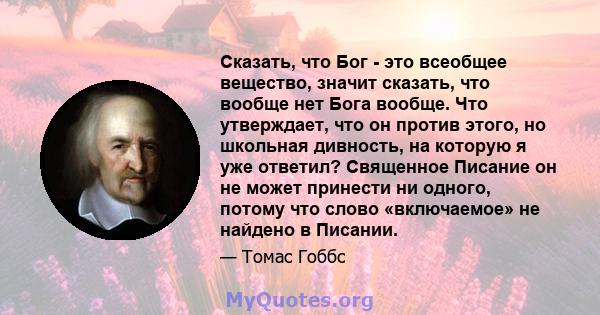 Сказать, что Бог - это всеобщее вещество, значит сказать, что вообще нет Бога вообще. Что утверждает, что он против этого, но школьная дивность, на которую я уже ответил? Священное Писание он не может принести ни