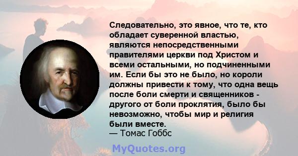 Следовательно, это явное, что те, кто обладает суверенной властью, являются непосредственными правителями церкви под Христом и всеми остальными, но подчиненными им. Если бы это не было, но короли должны привести к тому, 