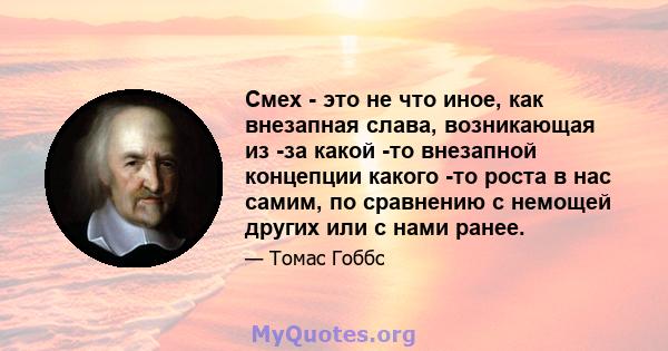 Смех - это не что иное, как внезапная слава, возникающая из -за какой -то внезапной концепции какого -то роста в нас самим, по сравнению с немощей других или с нами ранее.