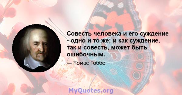 Совесть человека и его суждение - одно и то же; и как суждение, так и совесть, может быть ошибочным.