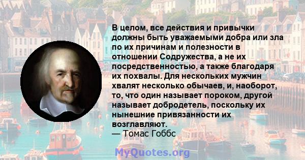 В целом, все действия и привычки должны быть уважаемыми добра или зла по их причинам и полезности в отношении Содружества, а не их посредственностью, а также благодаря их похвалы. Для нескольких мужчин хвалят несколько