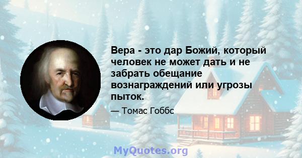 Вера - это дар Божий, который человек не может дать и не забрать обещание вознаграждений или угрозы пыток.