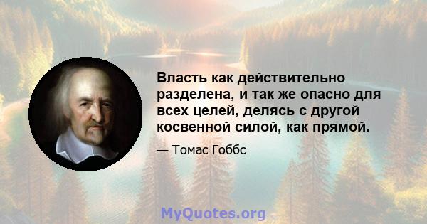 Власть как действительно разделена, и так же опасно для всех целей, делясь с другой косвенной силой, как прямой.