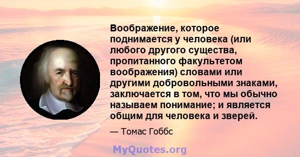 Воображение, которое поднимается у человека (или любого другого существа, пропитанного факультетом воображения) словами или другими добровольными знаками, заключается в том, что мы обычно называем понимание; и является