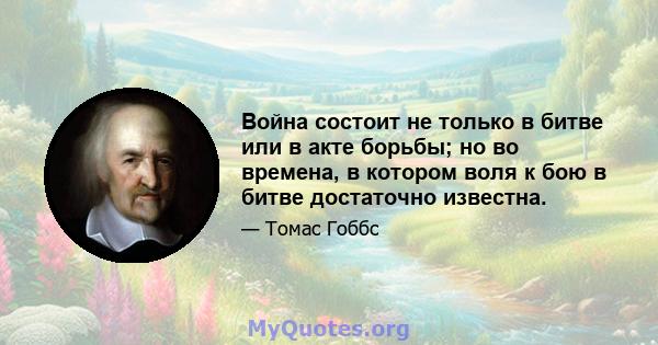 Война состоит не только в битве или в акте борьбы; но во времена, в котором воля к бою в битве достаточно известна.