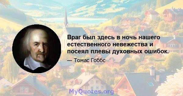 Враг был здесь в ночь нашего естественного невежества и посеял плевы духовных ошибок.