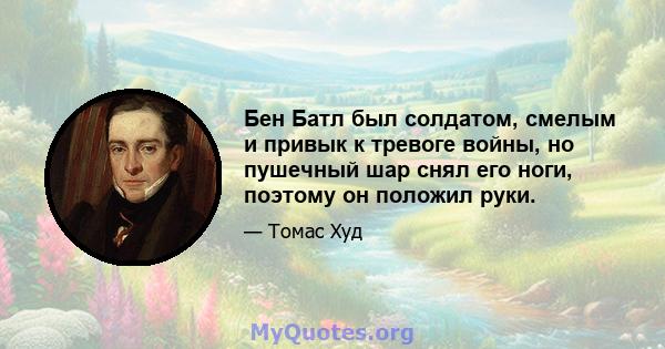 Бен Батл был солдатом, смелым и привык к тревоге войны, но пушечный шар снял его ноги, поэтому он положил руки.