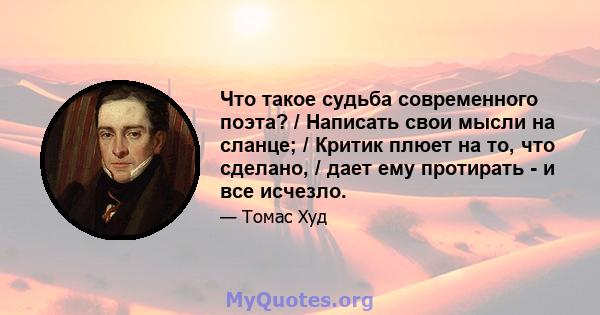 Что такое судьба современного поэта? / Написать свои мысли на сланце; / Критик плюет на то, что сделано, / дает ему протирать - и все исчезло.