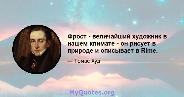 Фрост - величайший художник в нашем климате - он рисует в природе и описывает в Rime.