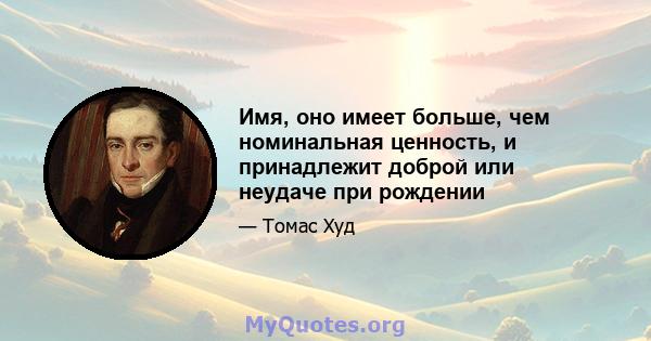 Имя, оно имеет больше, чем номинальная ценность, и принадлежит доброй или неудаче при рождении