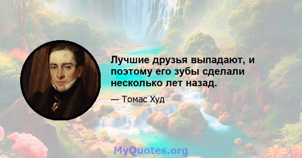 Лучшие друзья выпадают, и поэтому его зубы сделали несколько лет назад.