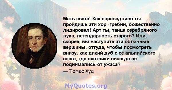 Мать света! Как справедливо ты пройдишь эти хор -гребни, божественно лидировал! Арт ты, танца серебряного лука, легендарность старого? Или, скорее, вы наступите эти облачные вершины, оттуда, чтобы посмотреть внизу, как