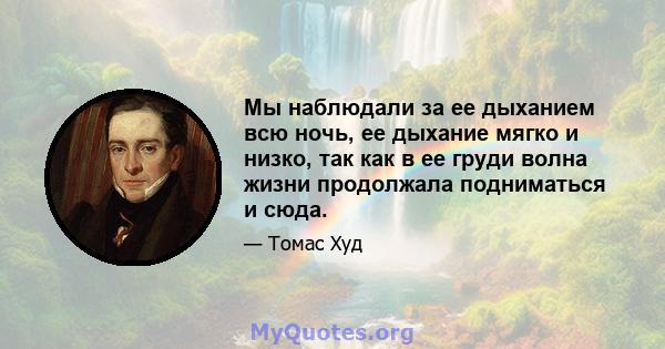 Мы наблюдали за ее дыханием всю ночь, ее дыхание мягко и низко, так как в ее груди волна жизни продолжала подниматься и сюда.