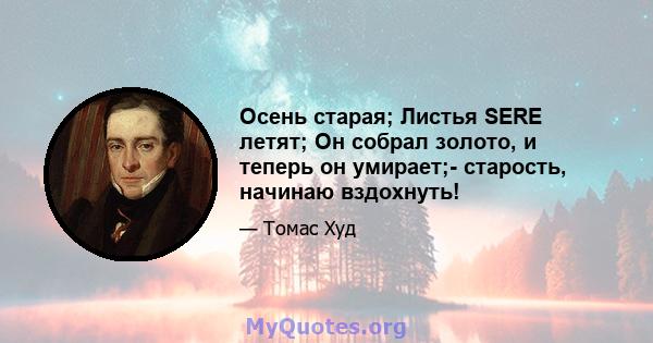 Осень старая; Листья SERE летят; Он собрал золото, и теперь он умирает;- старость, начинаю вздохнуть!