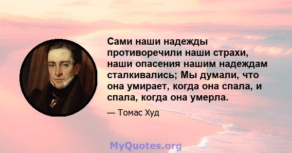 Сами наши надежды противоречили наши страхи, наши опасения нашим надеждам сталкивались; Мы думали, что она умирает, когда она спала, и спала, когда она умерла.