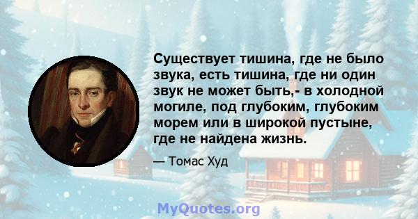 Существует тишина, где не было звука, есть тишина, где ни один звук не может быть,- в холодной могиле, под глубоким, глубоким морем или в широкой пустыне, где не найдена жизнь.