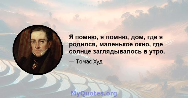 Я помню, я помню, дом, где я родился, маленькое окно, где солнце заглядывалось в утро.