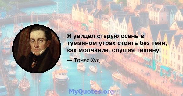 Я увидел старую осень в туманном утрах стоять без тени, как молчание, слушая тишину.