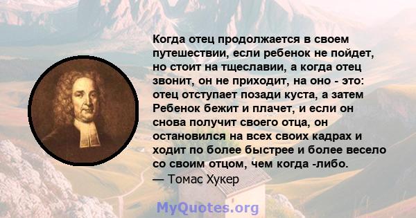 Когда отец продолжается в своем путешествии, если ребенок не пойдет, но стоит на тщеславии, а когда отец звонит, он не приходит, на оно - это: отец отступает позади куста, а затем Ребенок бежит и плачет, и если он снова 