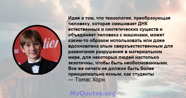 Идея о том, что технология, преобразующая человеку, которая смешивает ДНК естественных и синтетических существ и объединяет человека с машинами, может каким-то образом использовать или даже вдохновлена ​​злым