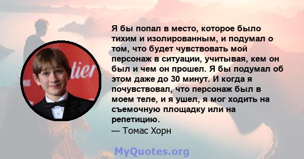 Я бы попал в место, которое было тихим и изолированным, и подумал о том, что будет чувствовать мой персонаж в ситуации, учитывая, кем он был и чем он прошел. Я бы подумал об этом даже до 30 минут. И когда я