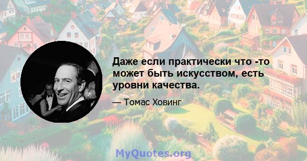 Даже если практически что -то может быть искусством, есть уровни качества.