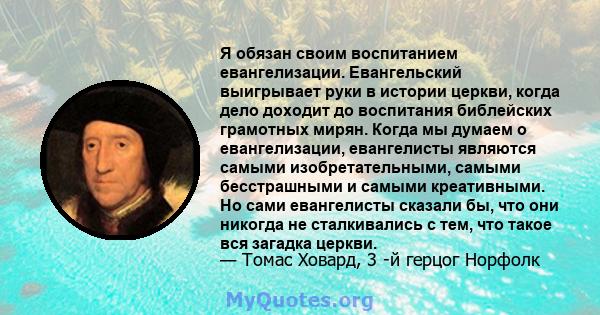 Я обязан своим воспитанием евангелизации. Евангельский выигрывает руки в истории церкви, когда дело доходит до воспитания библейских грамотных мирян. Когда мы думаем о евангелизации, евангелисты являются самыми