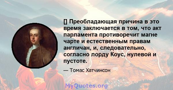 [] Преобладающая причина в это время заключается в том, что акт парламента противоречит магне чарте и естественным правам англичан, и, следовательно, согласно лорду Коус, нулевой и пустоте.