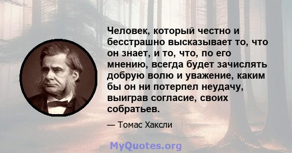 Человек, который честно и бесстрашно высказывает то, что он знает, и то, что, по его мнению, всегда будет зачислять добрую волю и уважение, каким бы он ни потерпел неудачу, выиграв согласие, своих собратьев.