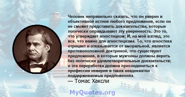 Человек неправильно сказать, что он уверен в объективной истине любого предложения, если он не сможет представить доказательства, которые логически оправдывают эту уверенность. Это то, что утверждает агностицизм; И, на