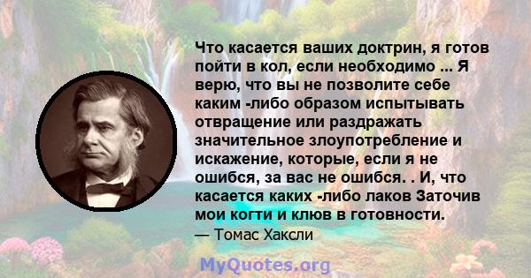 Что касается ваших доктрин, я готов пойти в кол, если необходимо ... Я верю, что вы не позволите себе каким -либо образом испытывать отвращение или раздражать значительное злоупотребление и искажение, которые, если я не 