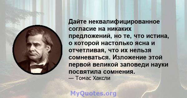 Дайте неквалифицированное согласие на никаких предложений, но те, что истина, о которой настолько ясна и отчетливая, что их нельзя сомневаться. Изложение этой первой великой заповеди науки посвятила сомнения.